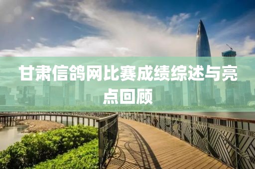 甘肅信鴿網(wǎng)比賽成績綜述與亮點(diǎn)回顧