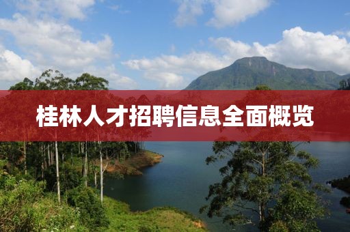 桂林人才招聘信息全面概覽