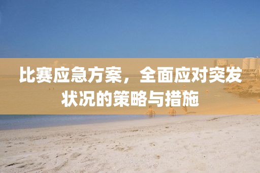 比賽應(yīng)急方案，全面應(yīng)對突發(fā)狀況的策略與措施