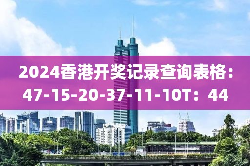 2024香港開獎(jiǎng)記錄查詢表格：47-15-20-37-11-10T：44