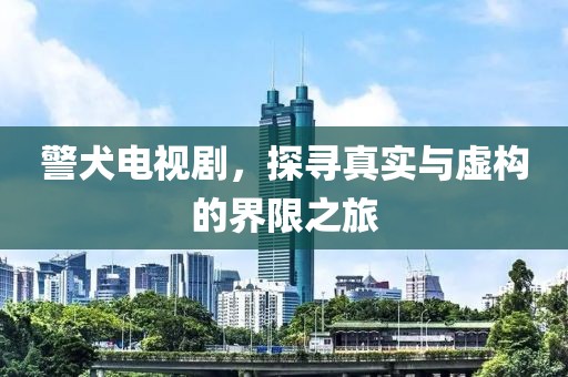 警犬電視劇，探尋真實與虛構(gòu)的界限之旅