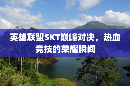 英雄聯(lián)盟SKT巔峰對(duì)決，熱血競(jìng)技的榮耀瞬間