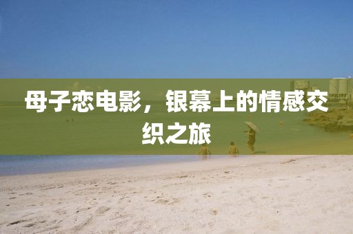 母子戀電影，銀幕上的情感交織之旅