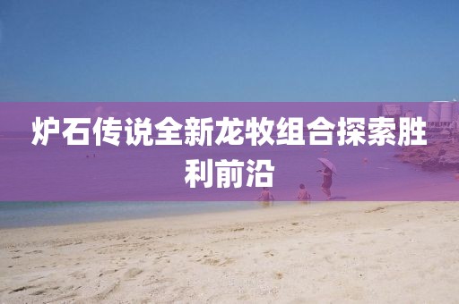 爐石傳說(shuō)全新龍牧組合探索勝利前沿