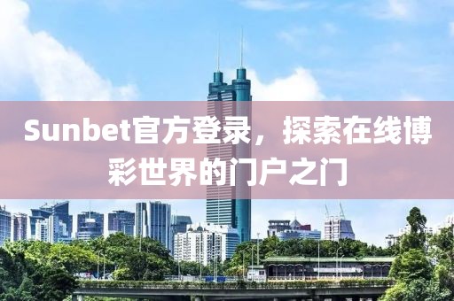 Sunbet官方登錄，探索在線博彩世界的門戶之門