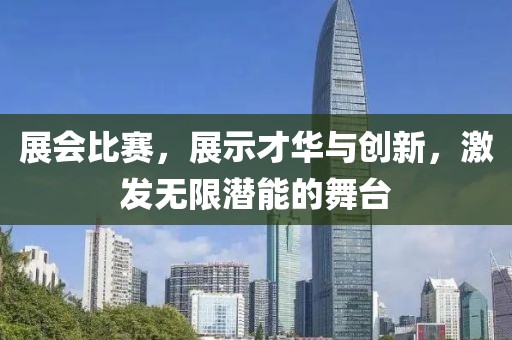 展會(huì)比賽，展示才華與創(chuàng)新，激發(fā)無(wú)限潛能的舞臺(tái)