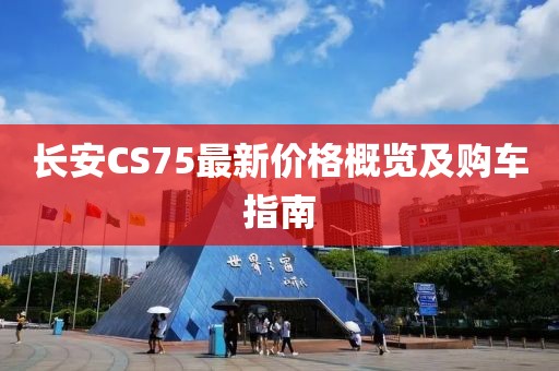 長安CS75最新價格概覽及購車指南