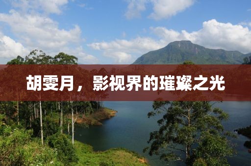 胡雯月，影視界的璀璨之光