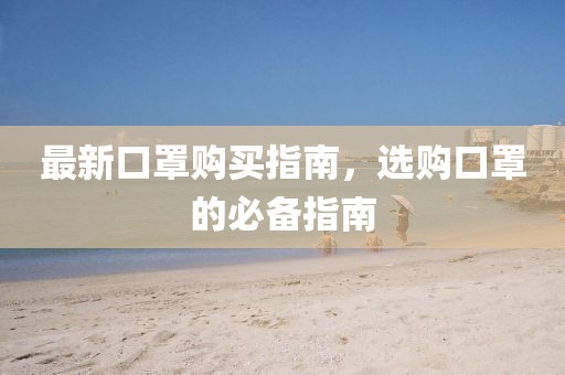 最新口罩購(gòu)買指南，選購(gòu)口罩的必備指南