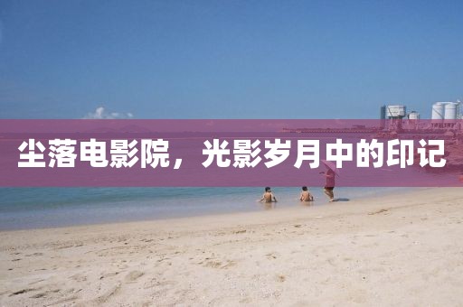 塵落電影院，光影歲月中的印記