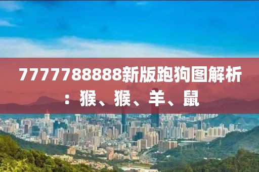 7777788888新版跑狗圖解析：猴、猴、羊、鼠