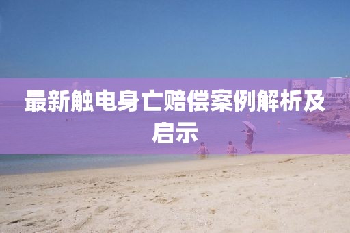 最新觸電身亡賠償案例解析及啟示