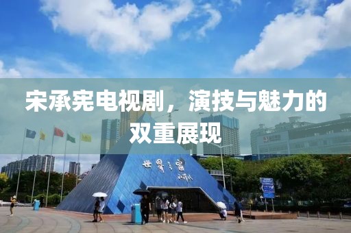 宋承憲電視劇，演技與魅力的雙重展現(xiàn)