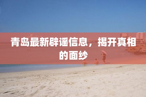 青島最新辟謠信息，揭開真相的面紗