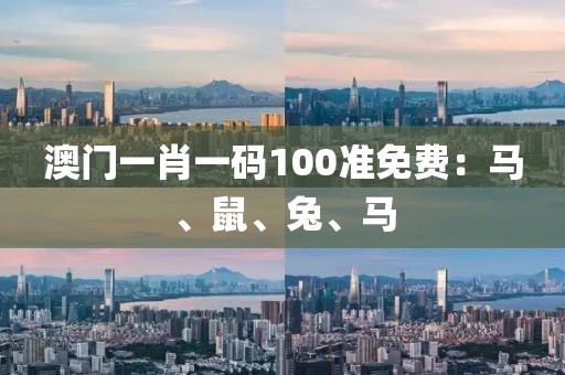 澳門(mén)一肖一碼100準(zhǔn)免費(fèi)：馬、鼠、兔、馬