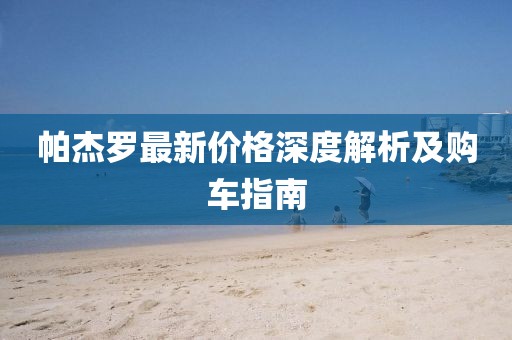 帕杰羅最新價(jià)格深度解析及購車指南