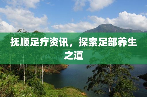 撫順足療資訊，探索足部養(yǎng)生之道
