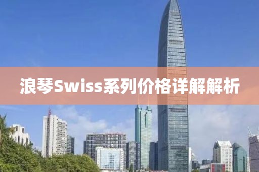 浪琴Swiss系列價(jià)格詳解解析