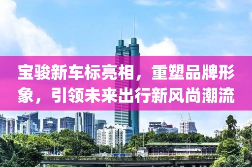 寶駿新車標亮相，重塑品牌形象，引領(lǐng)未來出行新風尚潮流