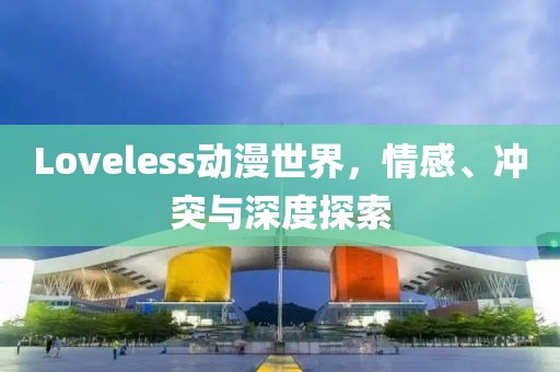 Loveless動(dòng)漫世界，情感、沖突與深度探索