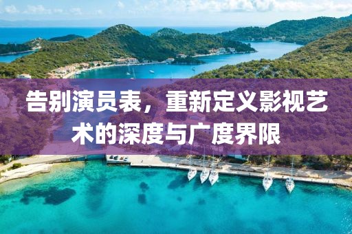告別演員表，重新定義影視藝術(shù)的深度與廣度界限
