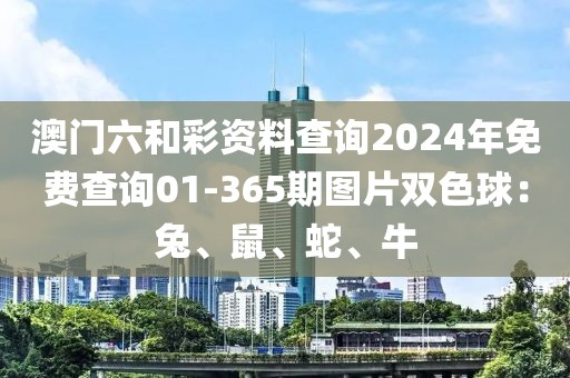 澳門六和彩資料查詢2024年免費查詢01-365期圖片雙色球：兔、鼠、蛇、牛