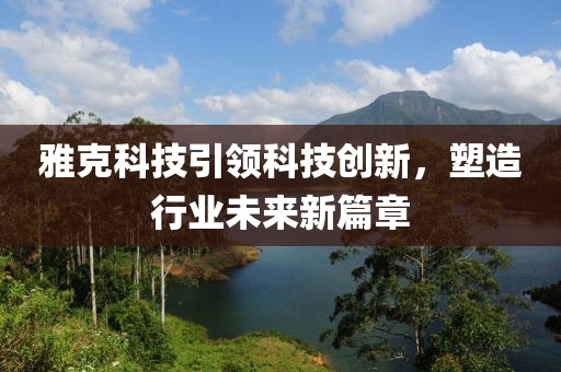 雅克科技引領(lǐng)科技創(chuàng)新，塑造行業(yè)未來新篇章