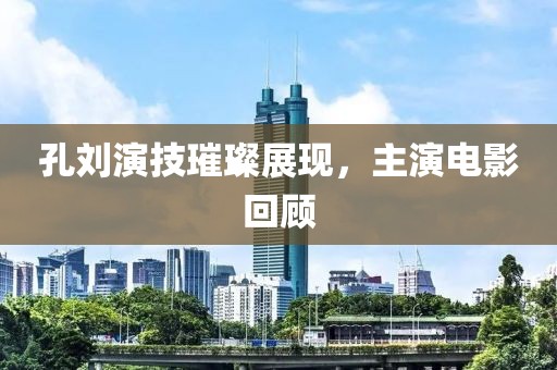 孔劉演技璀璨展現(xiàn)，主演電影回顧