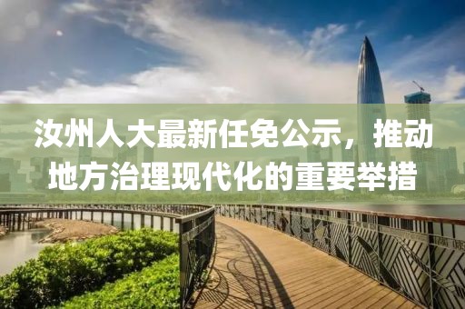 汝州人大最新任免公示，推動地方治理現(xiàn)代化的重要舉措