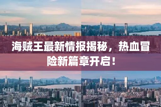 海賊王最新情報揭秘，熱血冒險新篇章開啟！