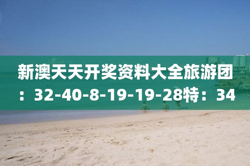 新澳天天開獎資料大全旅游團：32-40-8-19-19-28特：34