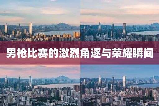 男槍比賽的激烈角逐與榮耀瞬間