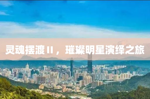 靈魂擺渡Ⅱ，璀璨明星演繹之旅