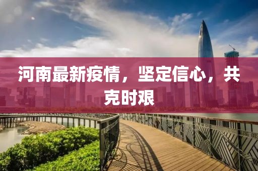 河南最新疫情，堅(jiān)定信心，共克時(shí)艱
