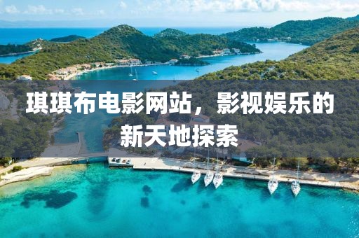 琪琪布電影網(wǎng)站，影視娛樂的新天地探索