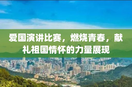 愛國演講比賽，燃燒青春，獻禮祖國情懷的力量展現(xiàn)