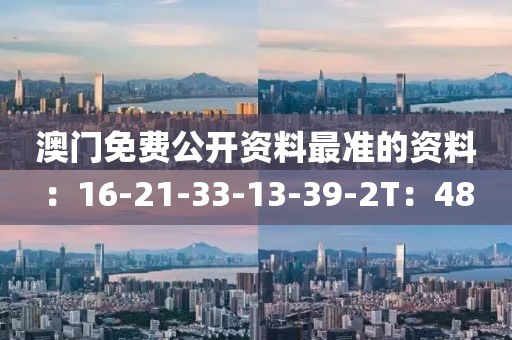 澳門免費(fèi)公開資料最準(zhǔn)的資料：16-21-33-13-39-2T：48