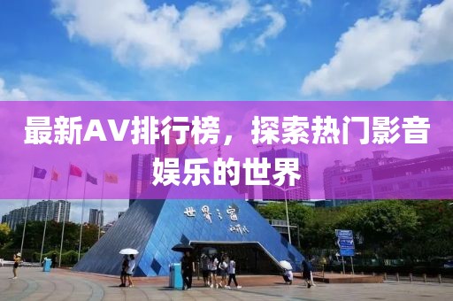 最新AV排行榜，探索熱門影音娛樂的世界