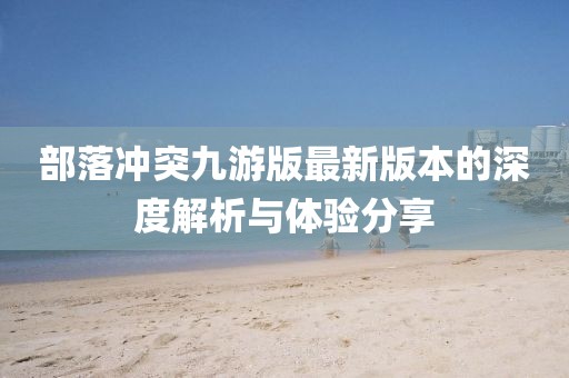 部落沖突九游版最新版本的深度解析與體驗(yàn)分享