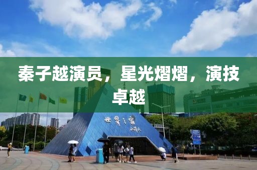 秦子越演員，星光熠熠，演技卓越