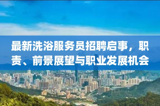 最新洗浴服務(wù)員招聘啟事，職責(zé)、前景展望與職業(yè)發(fā)展機(jī)會(huì)