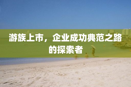 游族上市，企業(yè)成功典范之路的探索者