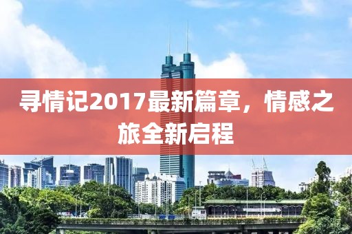 尋情記2017最新篇章，情感之旅全新啟程