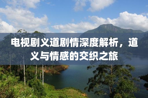電視劇義道劇情深度解析，道義與情感的交織之旅