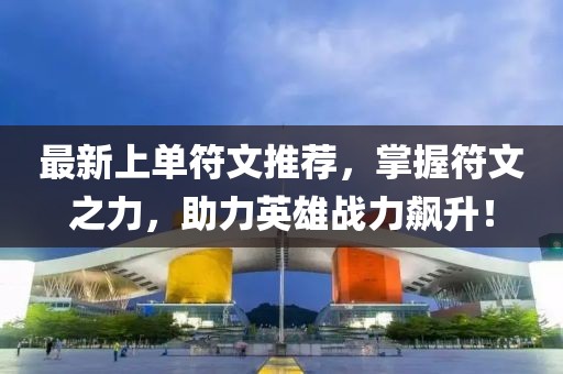 最新上單符文推薦，掌握符文之力，助力英雄戰(zhàn)力飆升！