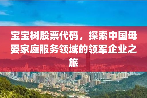 寶寶樹股票代碼，探索中國母嬰家庭服務(wù)領(lǐng)域的領(lǐng)軍企業(yè)之旅
