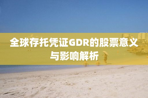 全球存托憑證GDR的股票意義與影響解析
