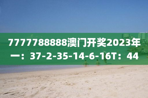 7777788888澳門開獎(jiǎng)2023年一：37-2-35-14-6-16T：44
