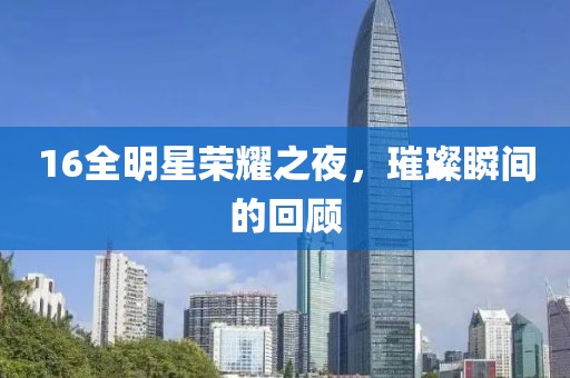 16全明星榮耀之夜，璀璨瞬間的回顧