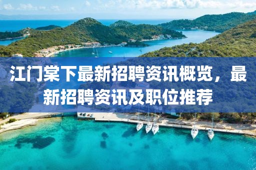 江門棠下最新招聘資訊概覽，最新招聘資訊及職位推薦